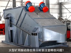 <b>大型礦用振動篩在篩分時要注意哪些問題？</b>